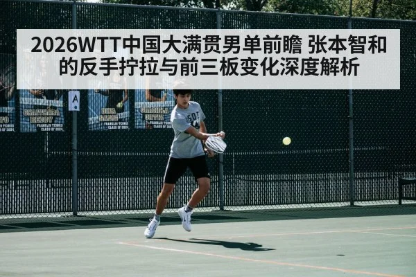 2026WTT中国大满贯男单前瞻 张本智和的反手拧拉与前三板变化深度解析