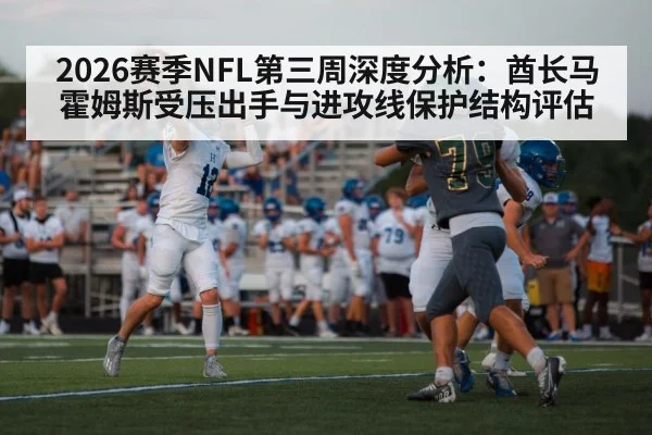 2026赛季NFL第三周深度分析：酋长马霍姆斯受压出手与进攻线保护结构评估