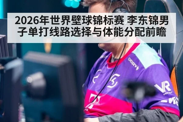 2026年世界壁球锦标赛 李东锦男子单打线路选择与体能分配前瞻