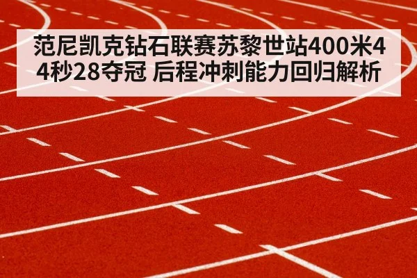 范尼凯克钻石联赛苏黎世站400米44秒28夺冠 后程冲刺能力回归解析
