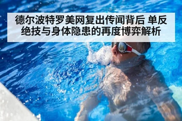 德尔波特罗美网复出传闻背后 单反绝技与身体隐患的再度博弈解析