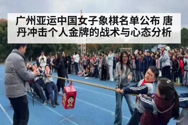 广州亚运中国女子象棋名单公布 唐丹冲击个人金牌的战术与心态分析