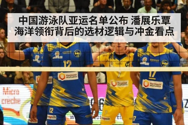 中国游泳队亚运名单公布 潘展乐覃海洋领衔背后的选材逻辑与冲金看点